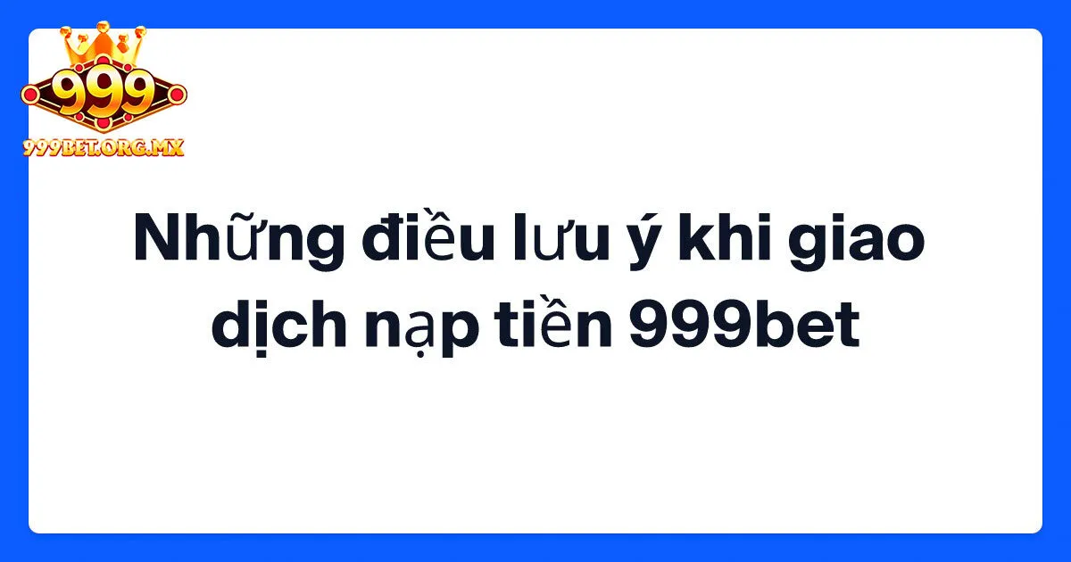 Lưu ý quan trọng cần nhớ khi nạp tiền 999bet